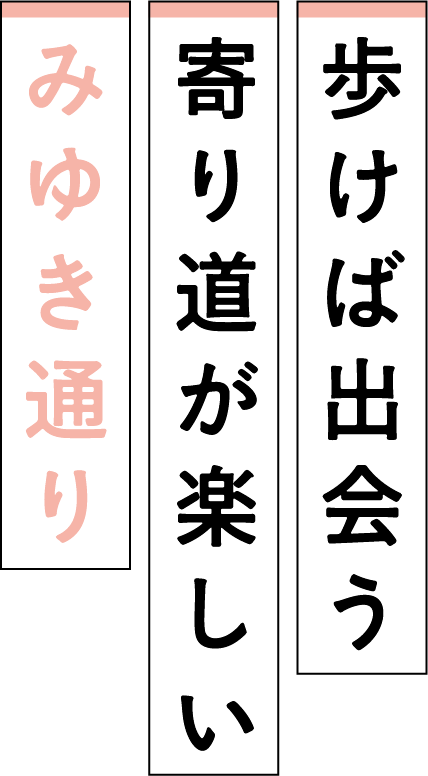 歩けば出会う寄り道が楽しいみゆき通り